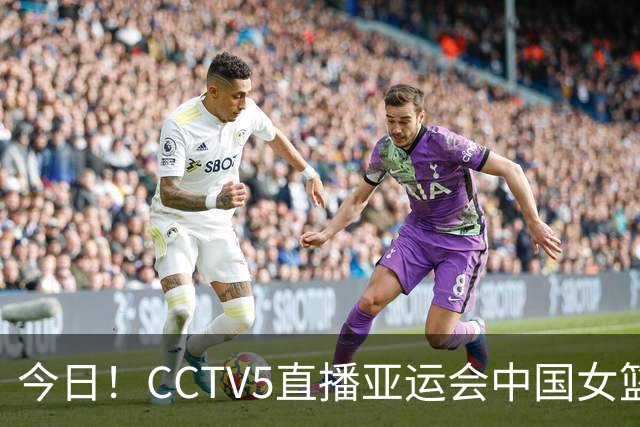 今日！CCTV5直播亚运会中国女篮+孙颖莎和王楚钦率国乒PK日本，网络转国足+F1等